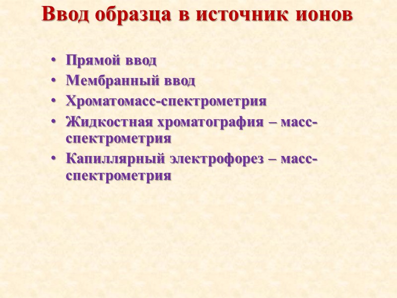 Ввод образца в источник ионов Прямой ввод Мембранный ввод Хроматомасс-спектрометрия Жидкостная хроматография – масс-спектрометрия